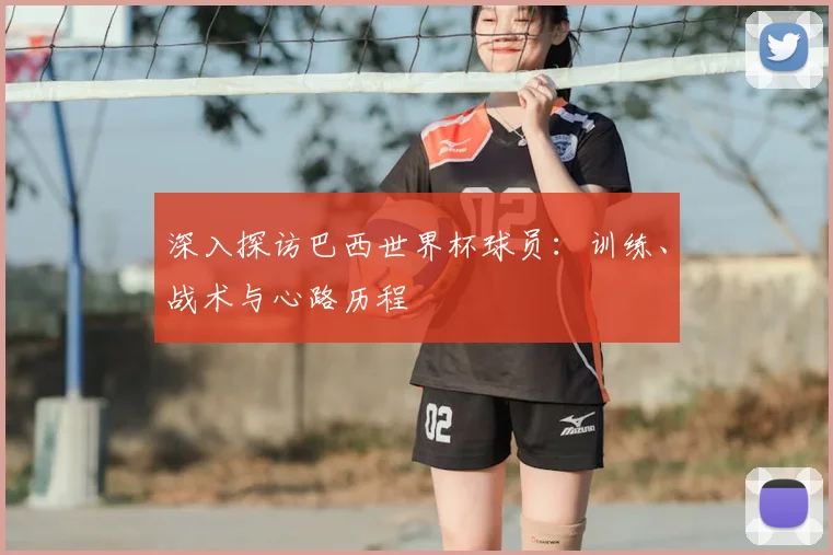 深入探访巴西世界杯球员：训练、战术与心路历程