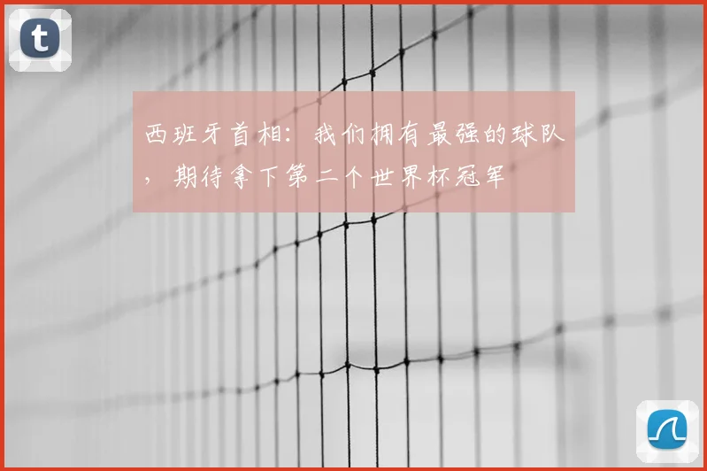 西班牙首相：我们拥有最强的球队，期待拿下第二个世界杯冠军