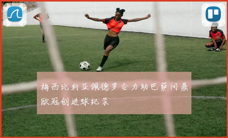 梅西比利亚佩德罗合力助巴萨问鼎欧冠创进球纪录