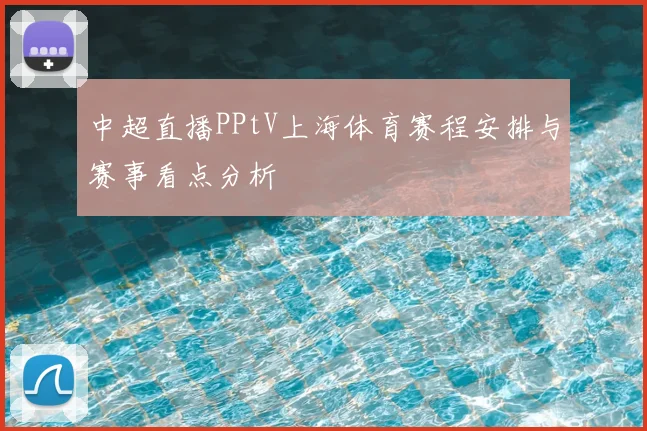 中超直播PPtV上海体育赛程安排与赛事看点分析
