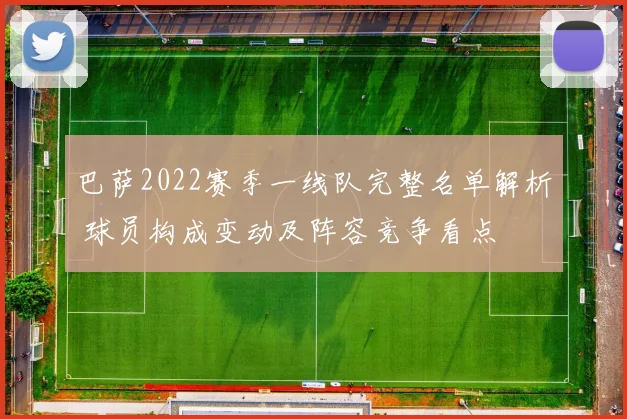巴萨2022赛季一线队完整名单解析 球员构成变动及阵容竞争看点