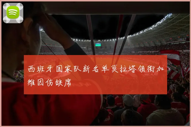 西班牙国家队新名单莫拉塔领衔加维因伤缺席
