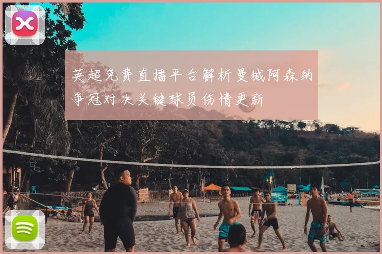 英超免费直播平台解析曼城阿森纳争冠对决关键球员伤情更新