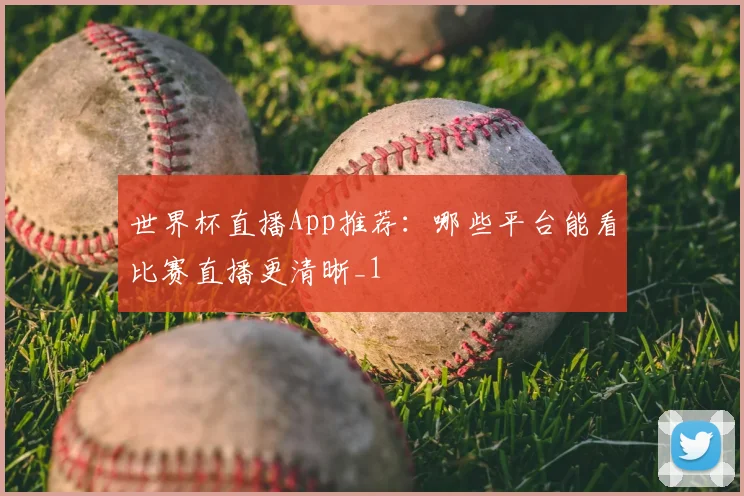 世界杯直播App推荐:哪些平台能看比赛直播更清晰_1