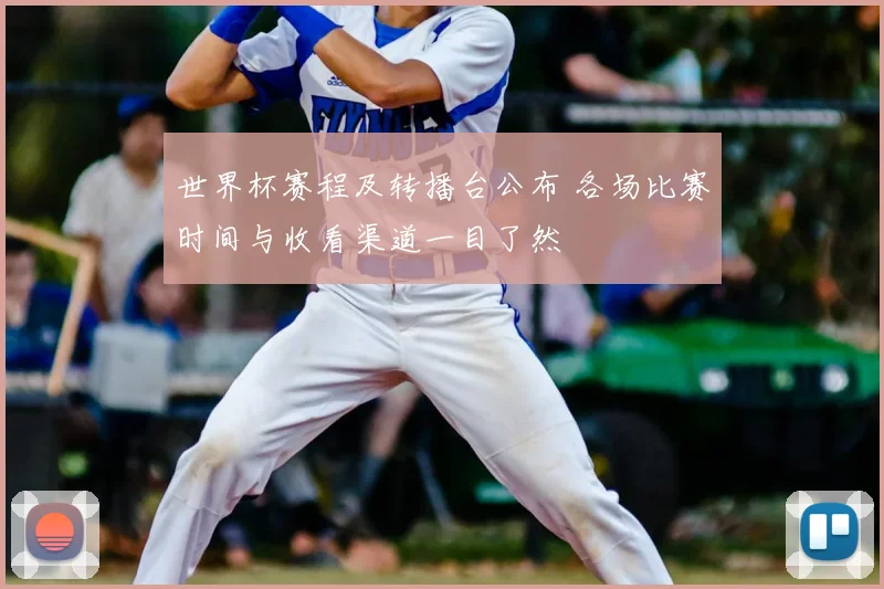 世界杯赛程及转播台公布 各场比赛时间与收看渠道一目了然