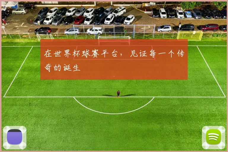 在世界杯球赛平台,见证每一个传奇的诞生