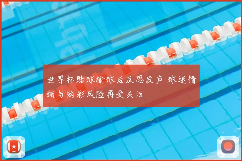 世界杯赌球输球后反思发声 球迷情绪与购彩风险再受关注