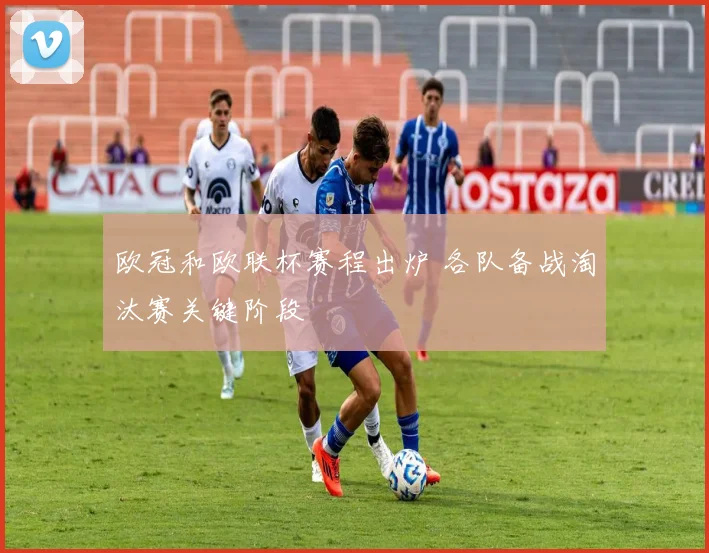 欧冠和欧联杯赛程出炉 各队备战淘汰赛关键阶段