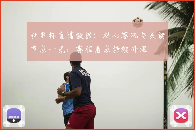 世界杯直博数据:核心赛况与关键节点一览,赛程看点持续升温