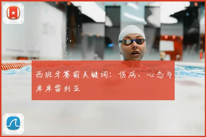 西班牙赛前关键词：伤病、心态与库库雷利亚