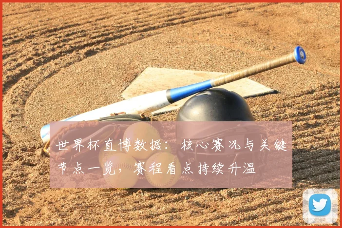 世界杯直博数据:核心赛况与关键节点一览,赛程看点持续升温