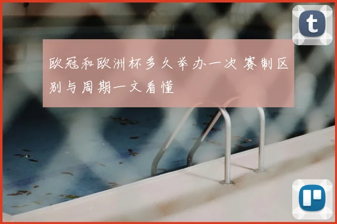欧冠和欧洲杯多久举办一次 赛制区别与周期一文看懂
