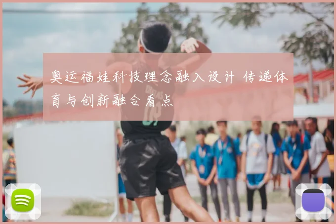 奥运福娃科技理念融入设计 传递体育与创新融合看点