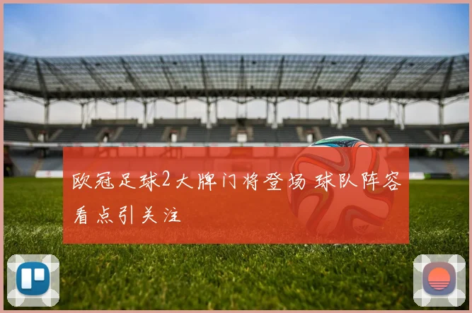 欧冠足球2大牌门将登场 球队阵容看点引关注